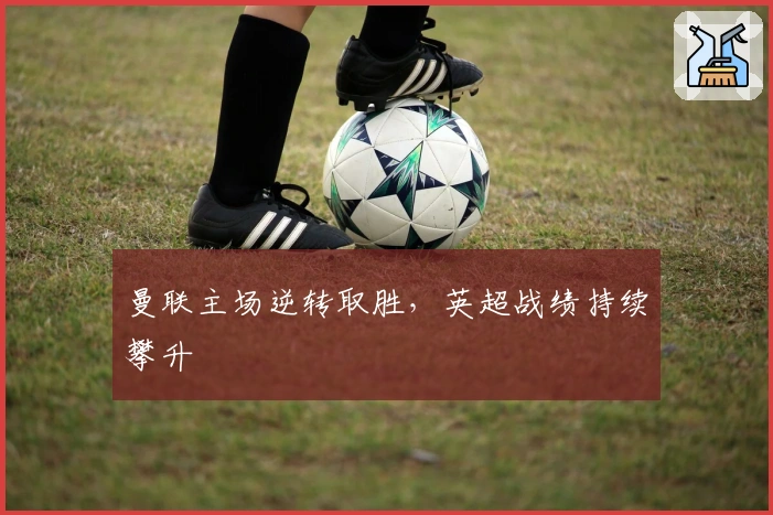 曼联主场逆转取胜，英超战绩持续攀升