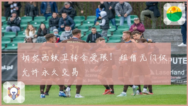 切尔西铁卫转会受限！租借无门仅允许永久交易