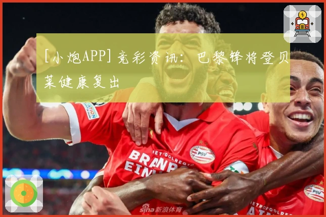 [小炮APP]竞彩资讯：巴黎锋将登贝莱健康复出