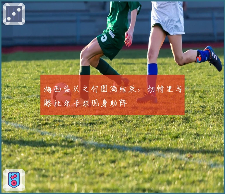 梅西孟买之行圆满结束，切特里与滕杜尔卡尔现身助阵