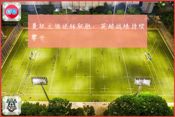 曼联主场逆转取胜,英超战绩持续攀升