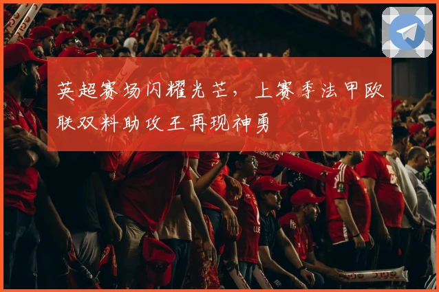 英超赛场闪耀光芒，上赛季法甲欧联双料助攻王再现神勇