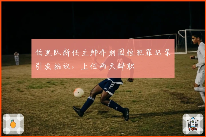 伯里队新任主帅乔利因性犯罪记录引发抗议，上任两天辞职