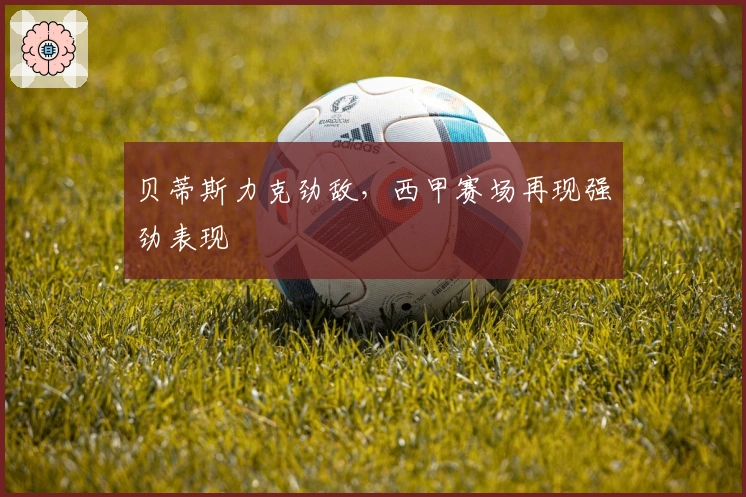 贝蒂斯力克劲敌,西甲赛场再现强劲表现