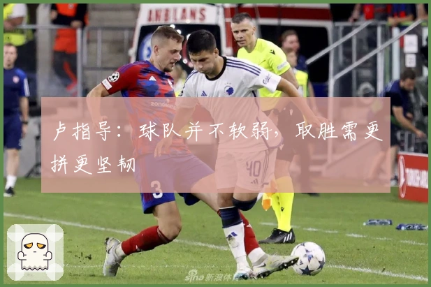 卢指导：球队并不软弱，取胜需更拼更坚韧