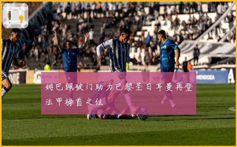 姆巴佩破门助力巴黎圣日耳曼再登法甲榜首之位