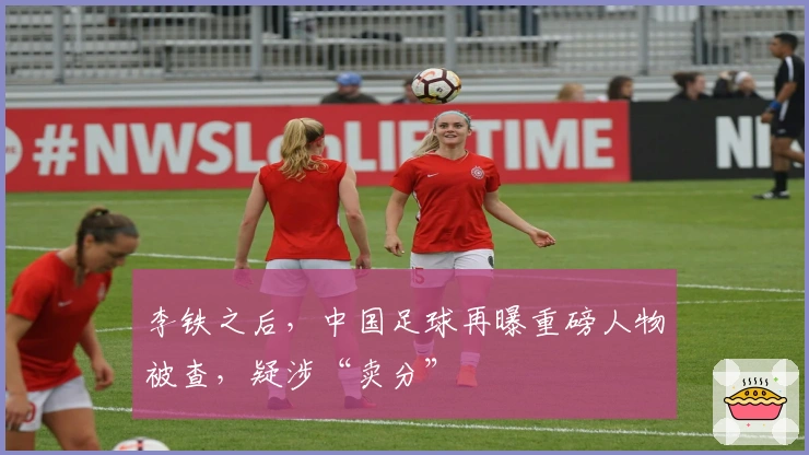 李铁之后，中国足球再曝重磅人物被查，疑涉“卖分”