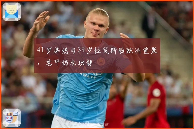 41岁弟媳与39岁拉莫斯盼欧洲重聚，意甲仍未动静
