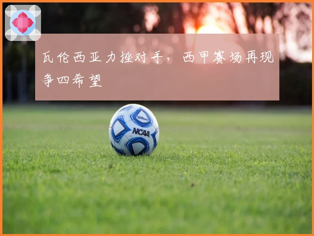 瓦伦西亚力挫对手，西甲赛场再现争四希望